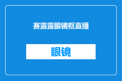 赛露露眼镜框直播(赛露露眼镜框直播活动是否值得期待？)