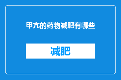 甲亢的药物减肥有哪些(甲亢患者如何通过药物辅助减肥？)