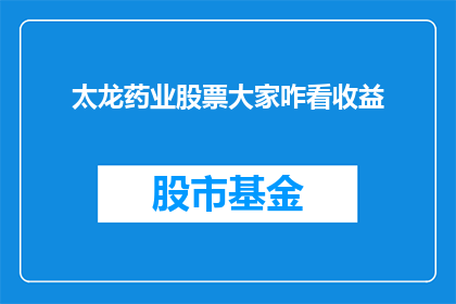太龙药业股票大家咋看收益(投资者们如何看待太龙药业股票的收益表现？)