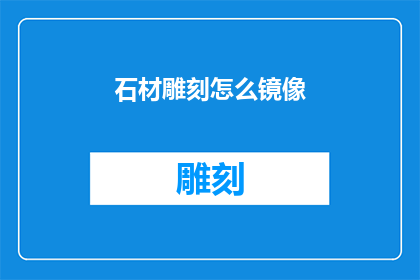 石材雕刻怎么镜像(如何实现石材雕刻的完美镜像效果？)