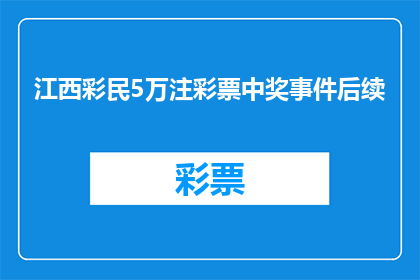 江西彩民5万注彩票中奖事件后续(江西彩民5万注彩票中奖事件后续：为何如此多的彩民能同时中大奖？)