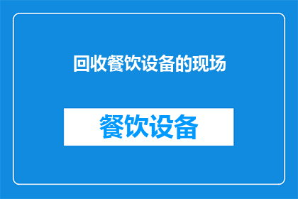 回收餐饮设备的现场(如何高效地回收和处理餐饮设备？)