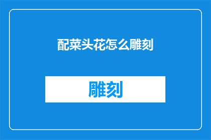 配菜头花怎么雕刻(如何雕刻出别具一格的配菜头花？)