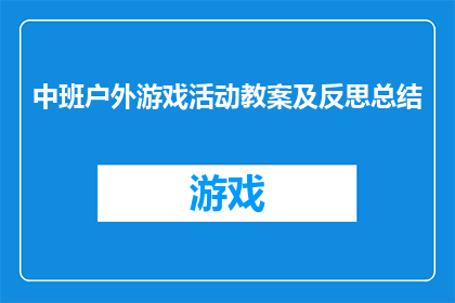 中班户外游戏活动教案及反思总结(中班户外游戏活动教案及反思总结：如何设计有效的户外游戏活动，促进幼儿全面发展？)