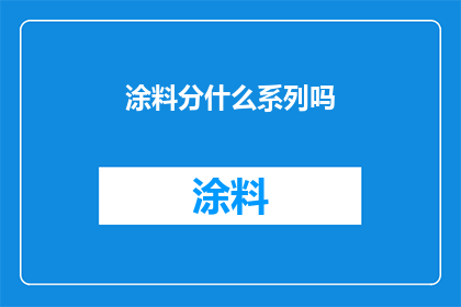 涂料分什么系列吗(涂料领域是否拥有不同的系列划分？)