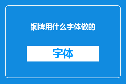 铜牌用什么字体做的(铜牌的制作材料是什么？)