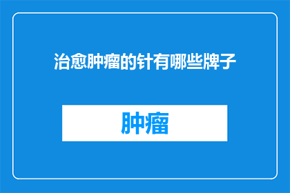 治愈肿瘤的针有哪些牌子(哪些品牌的针剂能够治愈肿瘤？)