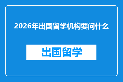 2026年出国留学机构要问什么(2026年，留学机构将如何询问学生？)
