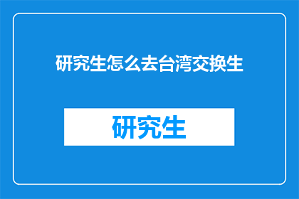 研究生怎么去台湾交换生(研究生如何申请成为台湾交换生？)