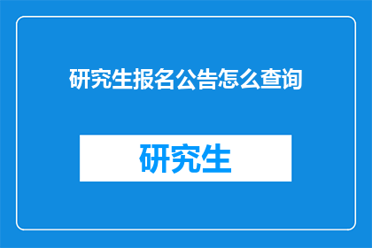 研究生报名公告怎么查询(如何查询研究生报名的官方公告？)