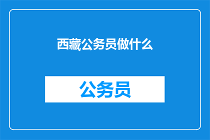 西藏公务员做什么(西藏公务员的日常职责是什么？)