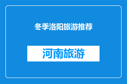 冬季洛阳旅游推荐(冬季洛阳旅游，你不容错过的绝佳选择是什么？)
