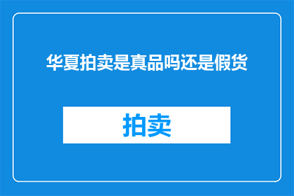 华夏拍卖是真品吗还是假货(华夏拍卖是否出售真品？)