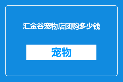 汇金谷宠物店团购多少钱(汇金谷宠物店团购价格是多少？)