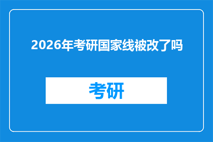 2026年考研国家线被改了吗(2026年考研国家线是否已更新？)
