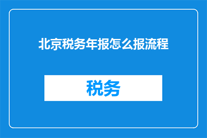 北京税务年报怎么报流程(如何正确完成北京税务年报的申报流程？)