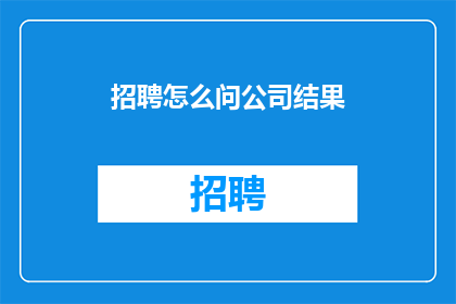 招聘怎么问公司结果(如何询问公司招聘结果？)