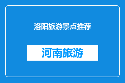 洛阳旅游景点推荐(洛阳旅游：您不可错过的景点推荐清单)