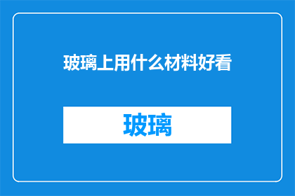 玻璃上用什么材料好看(如何装饰玻璃，使其更加吸引人？)