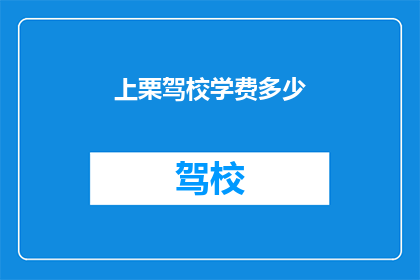 上栗驾校学费多少(上栗驾校的学费是多少？)