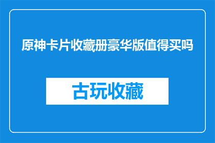 原神卡片收藏册豪华版值得买吗(原神卡片收藏册豪华版是否值得购买？)