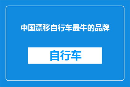 中国漂移自行车最牛的品牌(中国漂移自行车品牌中，哪一个最为卓越？)