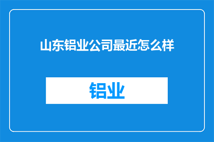 山东铝业公司最近怎么样(山东铝业公司近期发展状况如何？)
