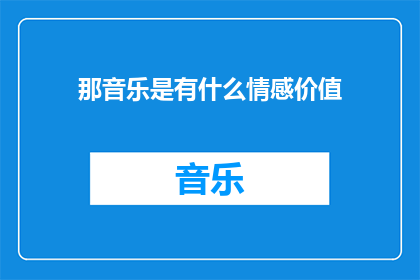 那音乐是有什么情感价值(音乐中蕴含的情感价值是什么？)