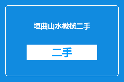 垣曲山水橄榄二手(垣曲山水橄榄二手市场：您是否还在寻找理想的交易机会？)