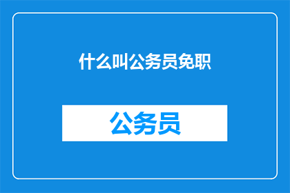 什么叫公务员免职(公务员免职的含义是什么？)