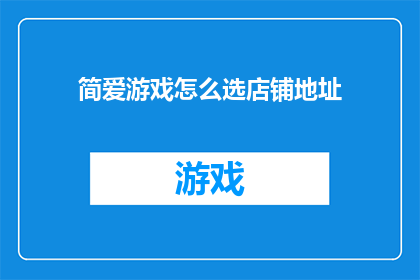 简爱游戏怎么选店铺地址(如何为简爱游戏挑选合适的店铺地址？)