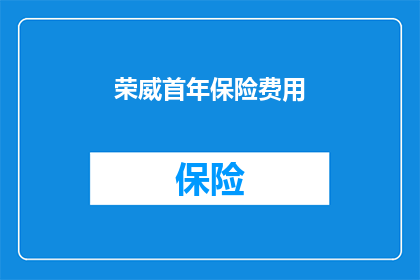 荣威首年保险费用(荣威首年保险费用是多少？)
