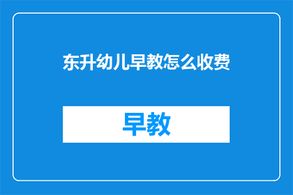 东升幼儿早教怎么收费(东升幼儿早教收费标准是多少？)