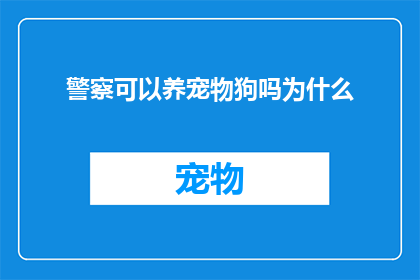 警察可以养宠物狗吗为什么(警察是否能够饲养宠物狗？这一疑问值得深入探讨)