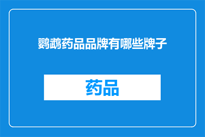 鹦鹉药品品牌有哪些牌子(鹦鹉药品品牌大全：您知道哪些是值得信赖的品牌吗？)