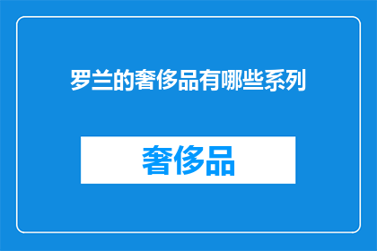 罗兰的奢侈品有哪些系列(罗兰的奢侈品系列有哪些？)