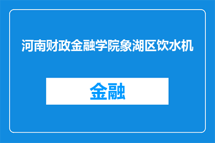 河南财政金融学院象湖区饮水机(河南财政金融学院象湖区饮水机：您是否了解其重要性？)