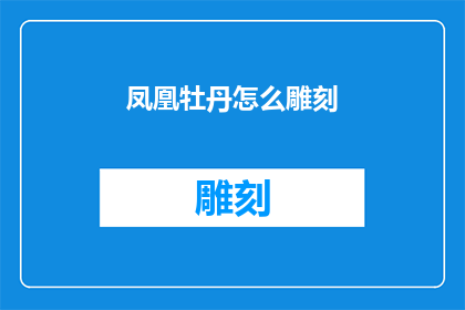 凤凰牡丹怎么雕刻(如何雕刻出栩栩如生的凤凰牡丹？)