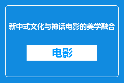 新中式文化与神话电影的美学融合(新中式文化与神话电影的美学融合：一个引人入胜的疑问句长标题)