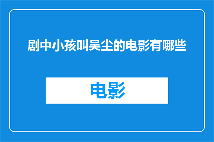 剧中小孩叫吴尘的电影有哪些(有哪些电影中出现了被昵称为吴尘的小孩角色？)