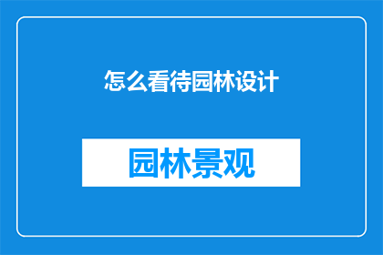 怎么看待园林设计(园林设计：我们如何看待这一艺术与自然和谐共存的创造？)
