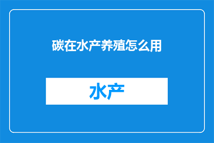 碳在水产养殖怎么用(如何有效利用碳源促进水产养殖？)