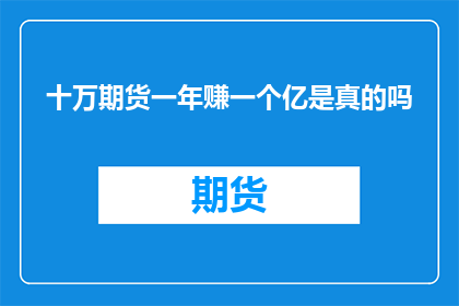 十万期货一年赚一个亿是真的吗(真的存在通过期货交易一年赚取一个亿的奇迹吗？)