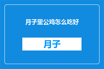 月子里公鸡怎么吃好(月子期间，公鸡的营养价值和食用方式有哪些？)