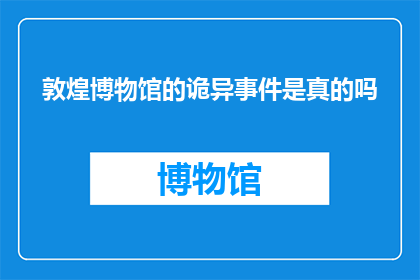 敦煌博物馆的诡异事件是真的吗(敦煌博物馆的诡异事件是真的吗？)