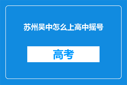 苏州吴中怎么上高中摇号(如何参与苏州吴中区高中摇号流程？)