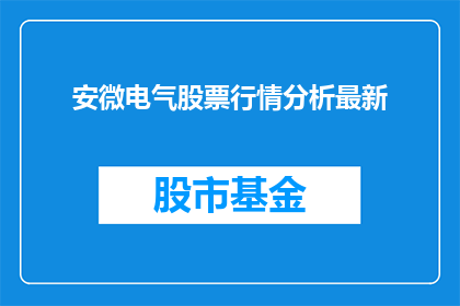 安微电气股票行情分析最新(安徽电气股票行情分析最新情况如何？)