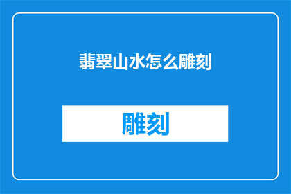 翡翠山水怎么雕刻(如何雕刻出栩栩如生的翡翠山水？)