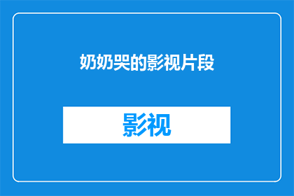 奶奶哭的影视片段(奶奶为何在哭泣？影视片段中透露出的情感之谜)