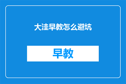 大洼早教怎么避坑(如何避免在大洼地区选择早教机构时遇到陷阱？)